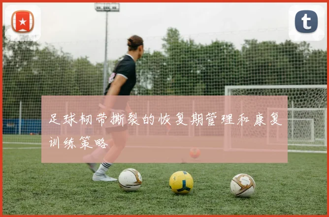 足球韧带撕裂的恢复期管理和康复训练策略