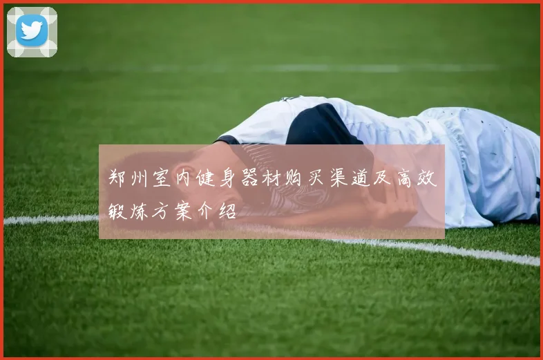 郑州室内健身器材购买渠道及高效锻炼方案介绍